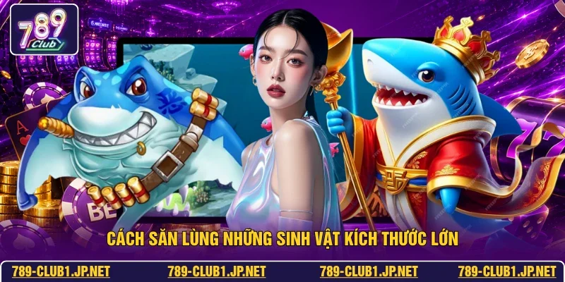 Cách săn lùng những sinh vật kích thước lớn