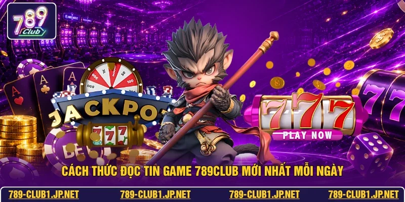 Cách thức đọc tin game 789club mới nhất mỗi ngày