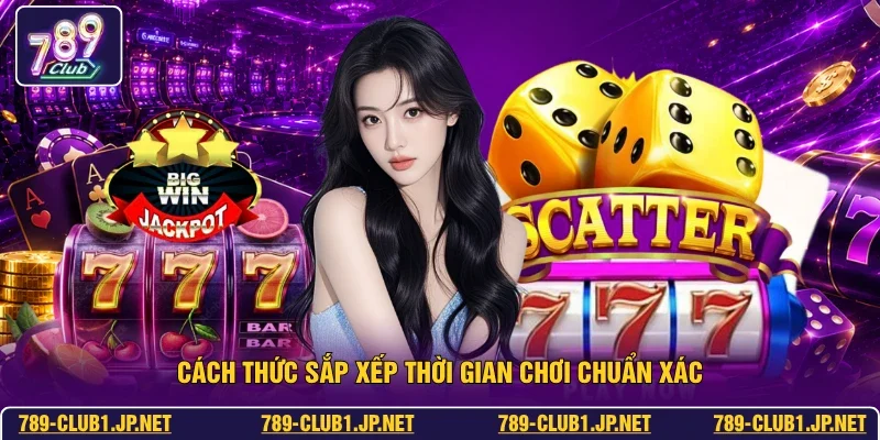 Cách thức sắp xếp thời gian chơi chuẩn xác
