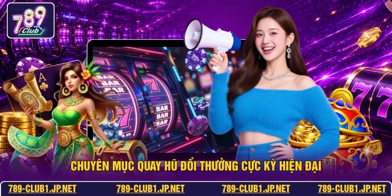 Chuyên mục quay hũ đổi thưởng cực kỳ hiện đại
