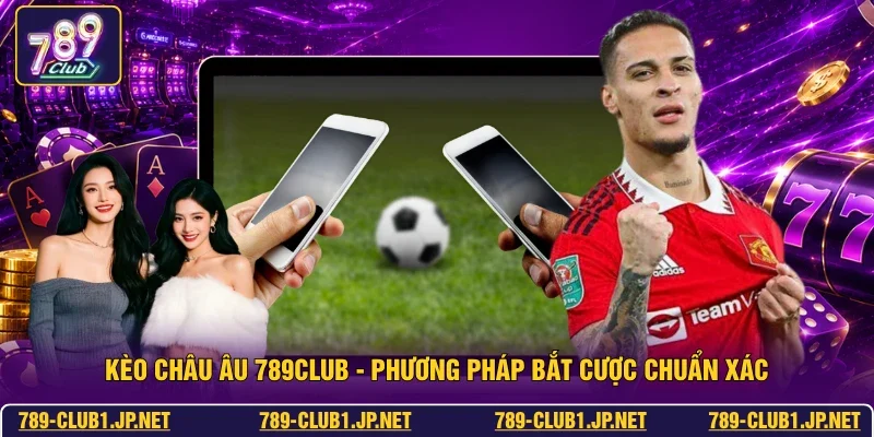 Kèo Châu Âu 789club - Phương Pháp Bắt Cược Chuẩn Xác