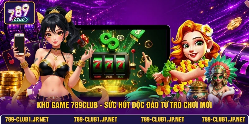 Kho Game 789club - Sức Hút Độc Đáo Từ Trò Chơi Mới