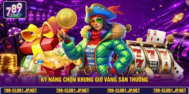 Kỹ năng chọn khung giờ vàng săn thưởng