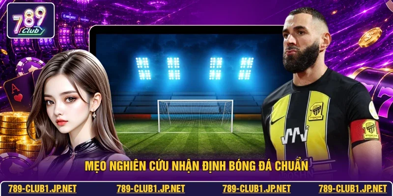 Mẹo nghiên cứu nhận định bóng đá chuẩn