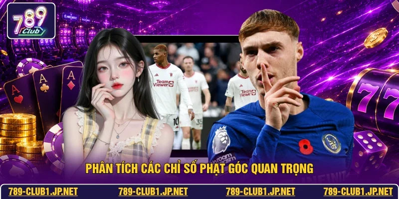 Phân tích các chỉ số phạt góc quan trọng