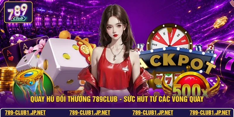 Quay Hũ Đổi Thưởng 789club - Sức Hút Từ Các Vòng Quay