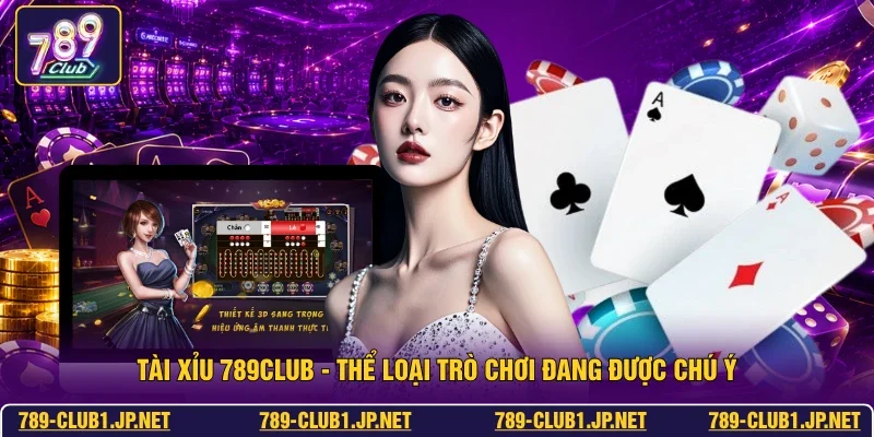 Tài Xỉu 789club - Thể Loại Trò Chơi Đang Được Chú Ý
